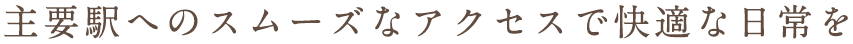 主要駅まで快適アクセス